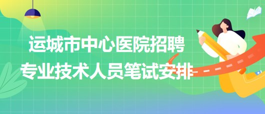 山西省運城市中心醫(yī)院2023年招聘專業(yè)技術(shù)人員筆試安排