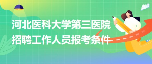 河北醫(yī)科大學(xué)第三醫(yī)院2023年招聘工作人員報考條件