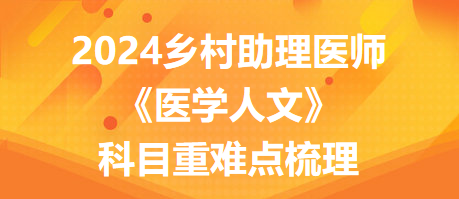 2024年鄉(xiāng)村全科助理醫(yī)師考試《醫(yī)學(xué)人文》科目重難點(diǎn)梳理