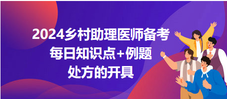 處方的開具-2024鄉(xiāng)村助理醫(yī)師備考每日知識(shí)點(diǎn)+例題