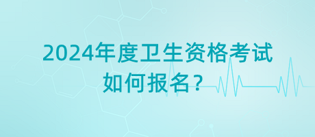 2024年度衛(wèi)生資格考試如何報名？