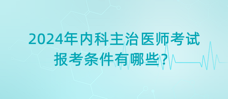 2024年內(nèi)科主治醫(yī)師考試報(bào)考條件有哪些？