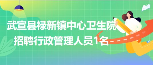 來(lái)賓市武宣縣祿新鎮(zhèn)中心衛(wèi)生院2023年招聘行政管理人員1名