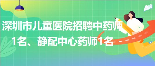 深圳市兒童醫(yī)院招聘中藥師1名、靜配中心藥師1名