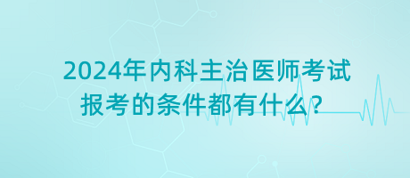 2024年內(nèi)科主治醫(yī)師考試報(bào)考的條件都有什么？