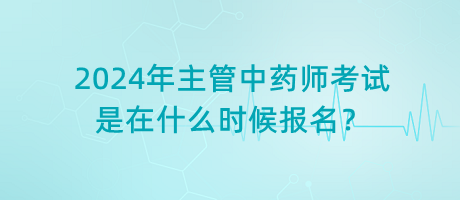 2024年主管中藥師考試是在什么時候報名？