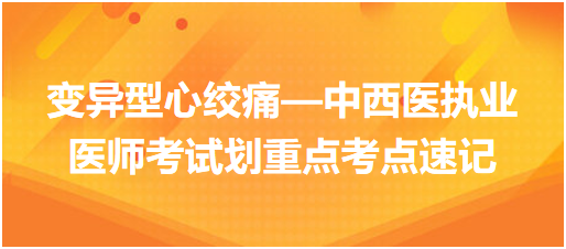 變異型心絞痛—中西醫(yī)執(zhí)業(yè)醫(yī)師考試劃重點考點速記