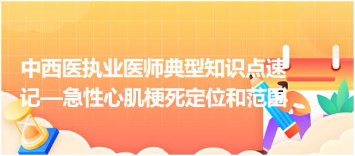 中西醫(yī)執(zhí)業(yè)醫(yī)師典型知識點(diǎn)速記—急性心肌梗死定位和范圍