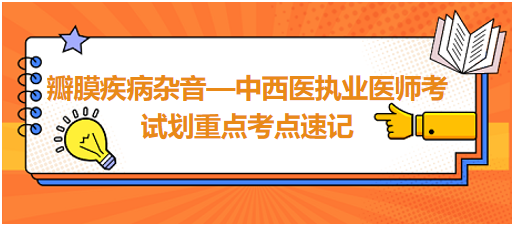 瓣膜疾病雜音—中西醫(yī)執(zhí)業(yè)醫(yī)師考試劃重點(diǎn)考點(diǎn)速記