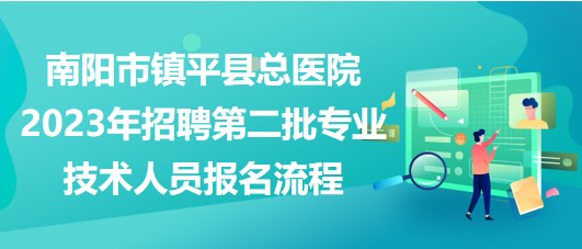 南陽市鎮(zhèn)平縣總醫(yī)院2023年招聘第二批專業(yè)技術(shù)人員報(bào)名流程