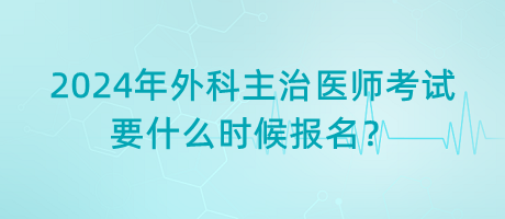 2024年外科主治醫(yī)師考試要什么時(shí)候報(bào)名？