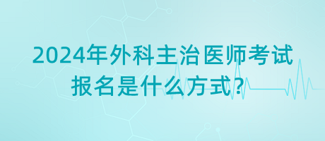 2024年外科主治醫(yī)師考試報(bào)名是什么方式？