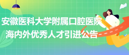 安徽醫(yī)科大學附屬口腔醫(yī)院2023年海內外優(yōu)秀人才引進公告