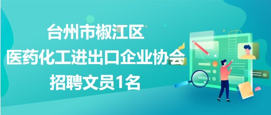 臺州市椒江區(qū)醫(yī)藥化工進出口企業(yè)協會2023年10月招聘文員1名