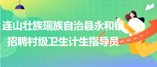 清遠(yuǎn)市連山壯族瑤族自治縣永和鎮(zhèn)招聘村級(jí)衛(wèi)生計(jì)生指導(dǎo)員1名