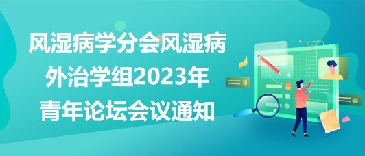 重慶市醫(yī)學(xué)會風(fēng)濕病學(xué)分會風(fēng)濕病外治學(xué)組2023年青年論壇會議通知