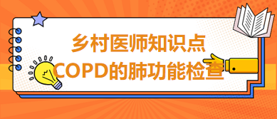 2024鄉(xiāng)村助理醫(yī)師考綱知識點速記&練習：COPD的肺功能檢查