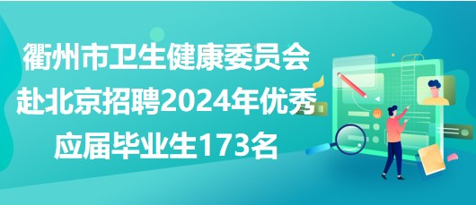 衢州市衛(wèi)生健康委員會赴北京招聘2024年優(yōu)秀應(yīng)屆畢業(yè)生173名