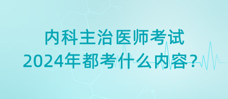 內(nèi)科主治醫(yī)師考試2024年都考什么內(nèi)容？