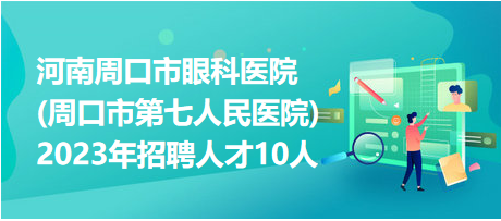 河南周口市眼科醫(yī)院(周口市第七人民醫(yī)院)2023年招聘人才10人