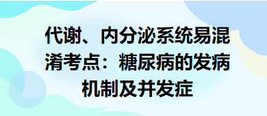 代謝、內(nèi)分泌系統(tǒng)易混淆考點(diǎn)：糖尿病的發(fā)病機(jī)制及并發(fā)癥