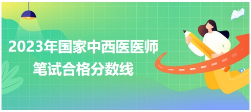 2023年國家中西醫(yī)醫(yī)師筆試合格分?jǐn)?shù)線2