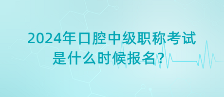 2024年口腔中級(jí)職稱考試是什么時(shí)候報(bào)名？