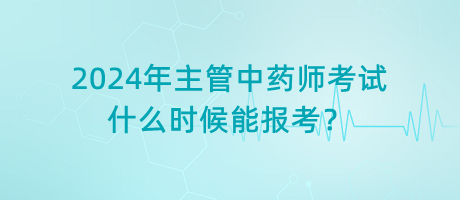2024年主管中藥師考試什么時候能報考？