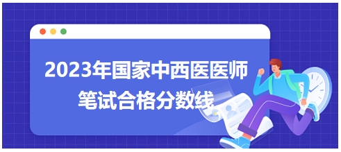 2023年國家中西醫(yī)醫(yī)師筆試合格分數線8