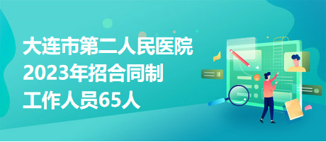 大連市第二人民醫(yī)院2023年招合同制工作人員65人