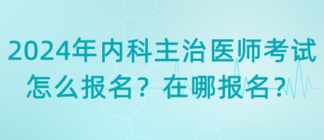 2024年內(nèi)科主治醫(yī)師考試怎么報名？在哪報名？