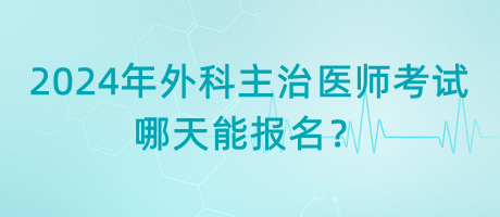 2024年外科主治醫(yī)師考試哪天能報(bào)名？