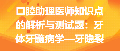 口腔助理醫(yī)師知識(shí)點(diǎn)的解析與測(cè)試題：牙體牙髓病學(xué)—牙隱裂