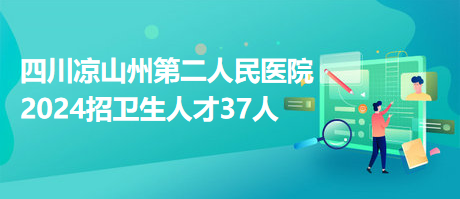 四川涼山州第二人民醫(yī)院2024招衛(wèi)生人才37人