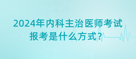 2024年內(nèi)科主治醫(yī)師考試報考是什么方式？