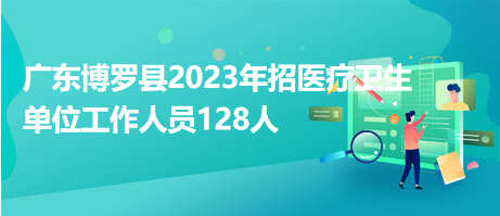 廣東博羅縣2023年招醫(yī)療衛(wèi)生單位工作人員128人