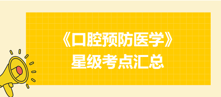 2024年口腔執(zhí)業(yè)醫(yī)師考試《口腔預(yù)防醫(yī)學(xué)》星級(jí)考點(diǎn)匯總！