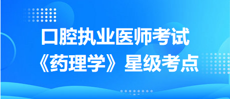 口腔執(zhí)業(yè)醫(yī)師考試《藥理學(xué)》星級(jí)考點(diǎn)