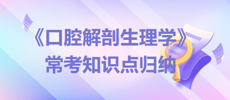 口腔助理醫(yī)師考試《口腔解剖生理學》?？贾R點歸納