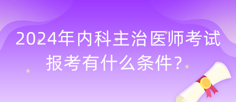 2024年內(nèi)科主治醫(yī)師考試報考有什么條件？