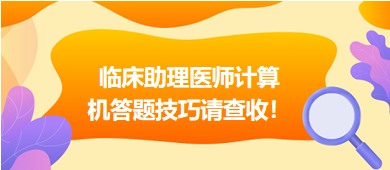 2023年臨床助理醫(yī)師實(shí)行機(jī)考，這份計(jì)算機(jī)答題技巧請(qǐng)查收！