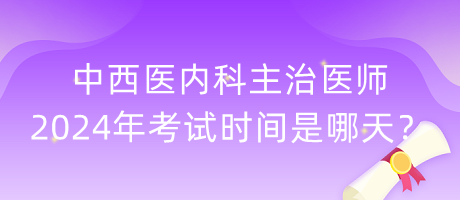 中西醫(yī)內(nèi)科主治醫(yī)師2024年考試時(shí)間是哪天？