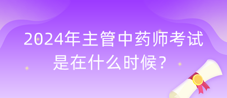 2024年主管中藥師考試是在什么時(shí)候？