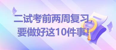 2023臨床助理醫(yī)師二試考前兩周復(fù)習(xí)，要做好這10件事！