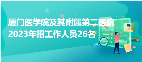 廈門醫(yī)學(xué)院及其附屬第二醫(yī)院2023年招工作人員26名