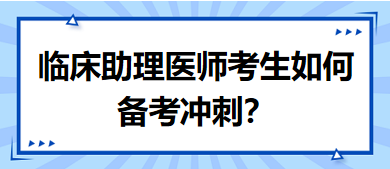 距離筆試二試考試越來越近，臨床助理醫(yī)師考生如何備考沖刺？