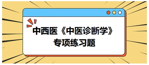 中西醫(yī)醫(yī)師中醫(yī)診斷學(xué)專項練習題6