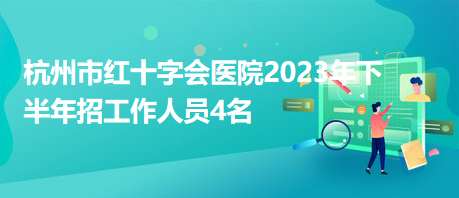 杭州市紅十字會醫(yī)院2023年下半年招工作人員4名