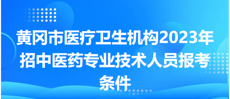 黃岡市醫(yī)療衛(wèi)生機構2023年招中醫(yī)藥專業(yè)技術人員報考條件