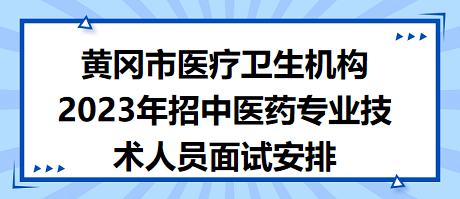 黃岡市醫(yī)療衛(wèi)生機(jī)構(gòu)2023年招中醫(yī)藥專業(yè)技術(shù)人員面試安排